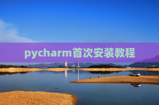pycharm首次安装教程 pycharm首次安装教程